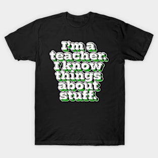 I'm A Teacher, I Know Things About Stuff. T-Shirt